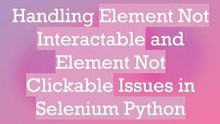 Handling Element Not Interactable and Element Not Clickable Issues in Selenium Python