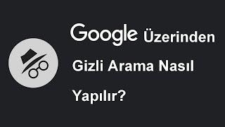 Google üzerinden gizli arama nasıl yapılır?