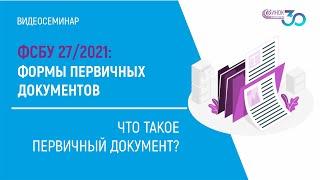 ЧТО ТАКОЕ ПЕРВИЧНЫЙ ДОКУМЕНТ? ФСБУ 27/2021: ФОРМЫ ПЕРВИЧНЫХ ДОКУМЕНТОВ.