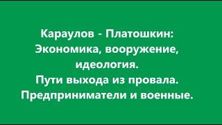 3 ч. Караулов- Платошкин. Экономика, вооружение, идеология.  Пути выхода.  Предприниматели и военные