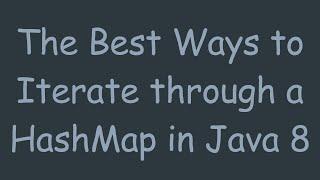 The Best Ways to Iterate through a HashMap in Java 8