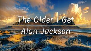 The Older I Get | Alan Jackson (Lyrics)