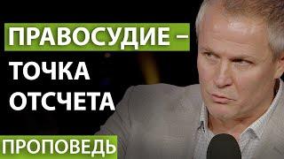 Правосудие – точка отсчета. Проповедь Александра Шевченко.