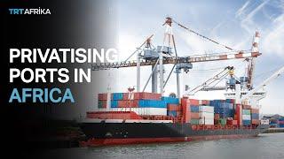 Africa Ports Privatization: The Kenya, Tanzania experience
