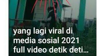 yang lagi viral di media sosial 2021 full video detik detik terjadinya