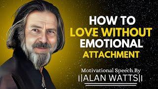 HOW TO LOVE WITHOUT EMOTIONAL ATTACHMENT | ALAN WATTS MOTIVATIONAL SPEECH