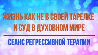 Сеанс 2. Жизнь как не в своей тарелке и суд в духовном мире. Сеанс регрессивной терапии