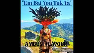 EM BAI YOU TOK YA (AMBE LEWA) AMBUSI FLAVOUR 2023 PNG MUSIC.