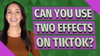 Can you use two effects on TikTok?