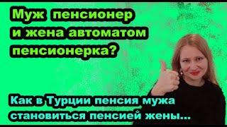 Муж пенсионер и жена автоматом пенсионерка? Как в Турции пенсия мужа становиться пенсией жены…