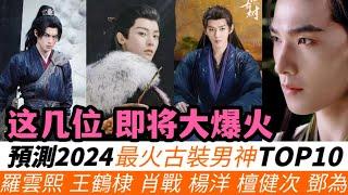 預測2024最火古裝男神TOP10！羅雲熙將憑《水龍吟》走向巔峰！楊洋再次被嘲諷至熱搜！王鶴棣《大奉打更人》將與《慶余年2》一較高下！檀健次、鄧為依旧憑借《長相思2》人氣再度飆升！侯明昊是黑馬！