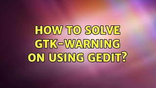 How to solve gtk-warning on using gedit?