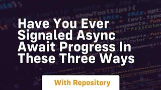 have you ever signaled async await progress in these three ways