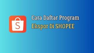 Cara Gabung Program Ekspor SHOPEE 