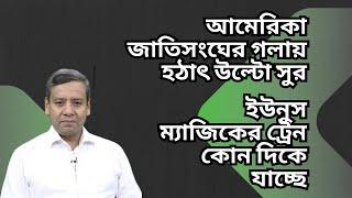 আমেরিকা - জাতিসংঘের গলায় হঠাৎ উল্টো সুর ! ইউনুস ম্যাজিকের ট্রেন কোন দিকে যাচ্ছে !