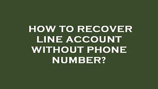 How to recover line account without phone number?