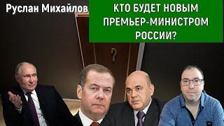 Кто будет новым премьер-министром России? (Руслан Михайлов)