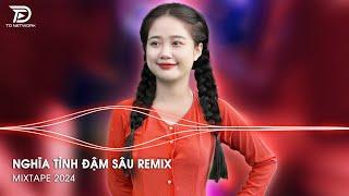 Xuôi Dòng Thương Lắm Con Sông Remix - Nghĩa Tình Đậm Sâu Remix Hot TikTok 2024