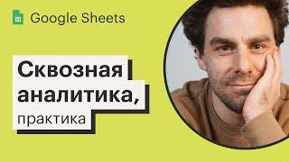 Урок 9. Сквозная аналитика в Google Sheets, практика