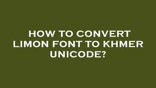 How to convert limon font to khmer unicode?