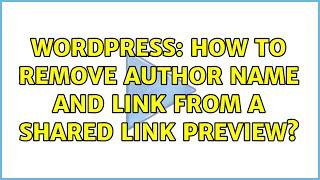 Wordpress: How to remove author name and link from a shared link preview? (2 Solutions!!)