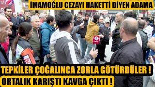 Meydanda İmamoğlu cezayı haketti dedi ortalık fena karıştı ! Adamı zorla götürdüler