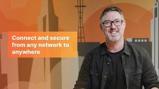 Connect and secure from any network to anywhere