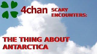 4Chan Scary Encounters - The thing about Antarctica