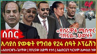 Ethiopia - ኢሳያስ ያወቁት የግብፅ የ24 ሰዓት ኦፕሬሽን፣ ‹‹የሰራዊቱ ሚስጥር ባክኗል›› ህወሃት፣ ‹‹አስታርቁን››ጌታቸው፣ የቦረናው አድማ ተነሳ