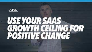 How To Use Your SaaS Growth Ceiling For Positive Change