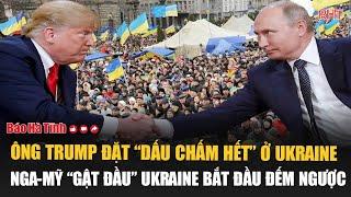 Ông Trump đặt “dấu chấm hết” ở Ukraine, Nga-Mỹ “gật đầu” Ukraine bắt đầu đếm ngược