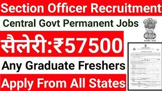 SECTION OFFICER  PERMANENT VACANCY 2024 I ANY GRADUATE I PERMANENT CENTRAL GOVT JOBS I ALL INDIA JOB