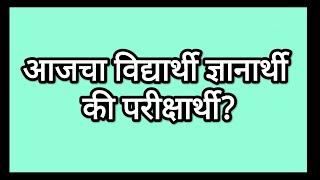 आजचा विद्यार्थी ज्ञानार्थी की परीक्षार्थी?मराठी निबंध  Aajcha Vidyarthi Dnyanarthi Ki Pariksharthi?