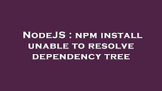 NodeJS : npm install unable to resolve dependency tree