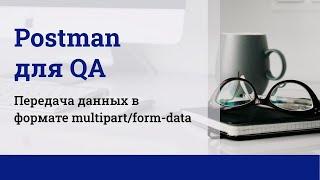 Postman для QA. Передача данных в формате multipart/form-data