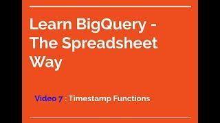 Learn BigQuery - The Spreadsheet way - 7] BigQuery Timestamp Functions