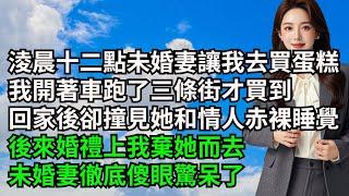 淩晨十二點未婚妻讓我去買蛋糕，我開著車跑了三條街才買到，回家後卻撞見她和情人赤裸睡覺，後來婚禮上我棄她而去，未婚妻徹底傻眼驚呆了【三味時光】#內涵老師#番茄說娛樂#情感故事#爽文