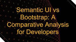 Semantic UI vs Bootstrap: A Comparative Analysis for Developers