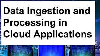 Data Ingestion and Processing in Cloud Applications