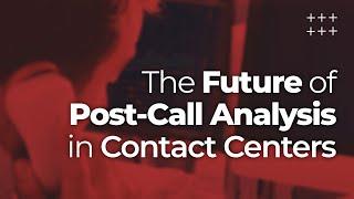 The Future of Post Call Analysis in Contact Centers