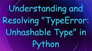 Understanding and Resolving "TypeError: Unhashable Type" in Python