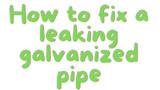 How to fix a leaking galvanized water pipe