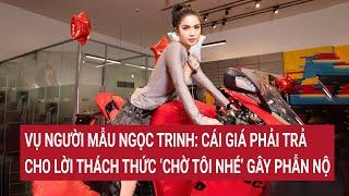 Vụ người mẫu Ngọc Trinh: cái giá phải trả cho lời thách thức 'chờ tôi nhé' gây phẫn nộ | Tin nóng