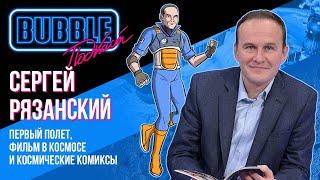 Космонавт Сергей Рязанский I Первый полёт, фильм в космосе и космические комиксы I BUBBLE подкаст