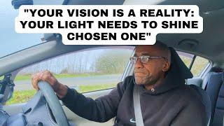 Your Vision is a Reality: Your light needs to shine Chosen One.