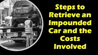 Steps to Retrieve an Impounded Car and the Costs Involved