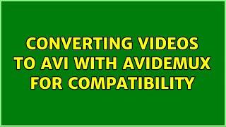 Converting videos to AVI with AVIDemux for compatibility