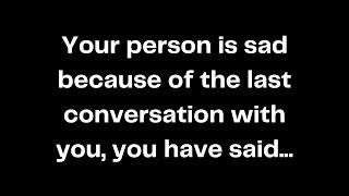Your person is sad because of the last conversation with you, you have said...