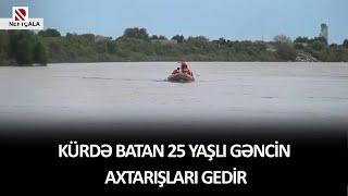 Kürdə batan 25 yaşlı gəncin axtarışları gedir