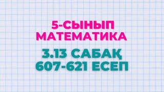 Математика 5-сынып 3.13 сабақ 607 - 609, 610, 611, 612, 613, 614, 615, 616, 617, 618, 619, 620, 621